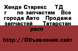 Хенде Старекс 2.5ТД 1999г 4wd по запчастям - Все города Авто » Продажа запчастей   . Татарстан респ.